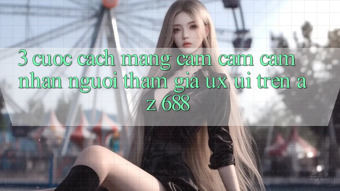 3. Cuộc Cách Mạng Cảm cảm cảm nhận Người tham gia (UX/UI) Trên az 688
