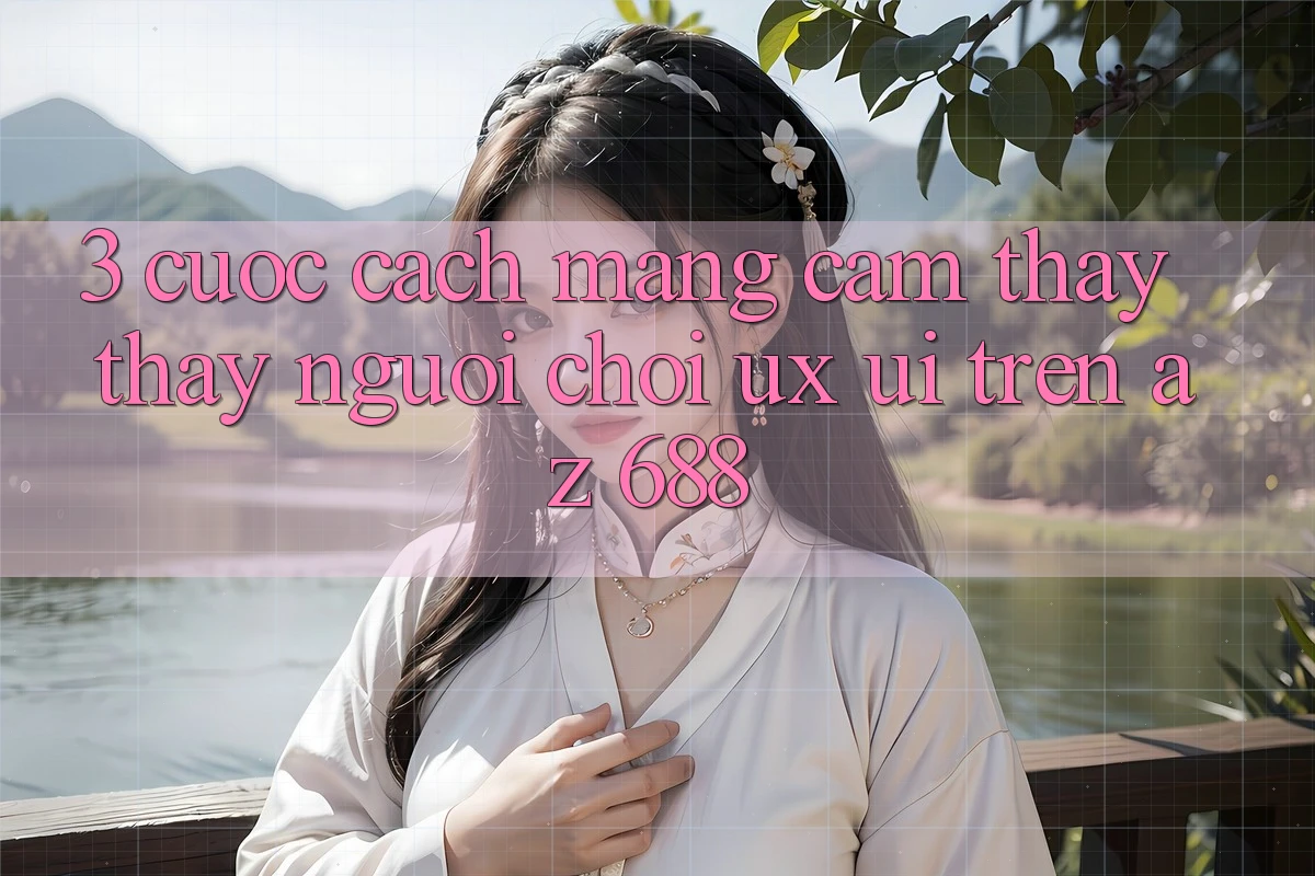 3. Cuộc Cách Mạng Cảm thấy thấy Người chơi (UX/UI) Trên az 688