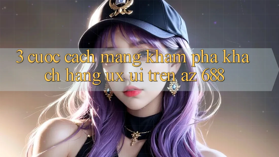 3. Cuộc Cách Mạng Khám phá Khách hàng (UX/UI) Trên az 688