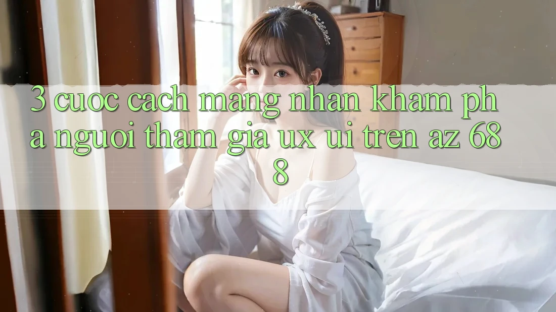 3. Cuộc Cách Mạng Nhận khám phá Người tham gia (UX/UI) Trên az 688