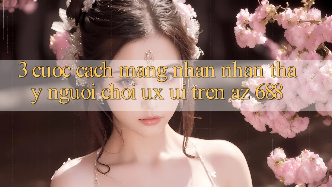 3. Cuộc Cách Mạng Nhận nhận thấy Người chơi (UX/UI) Trên az 688