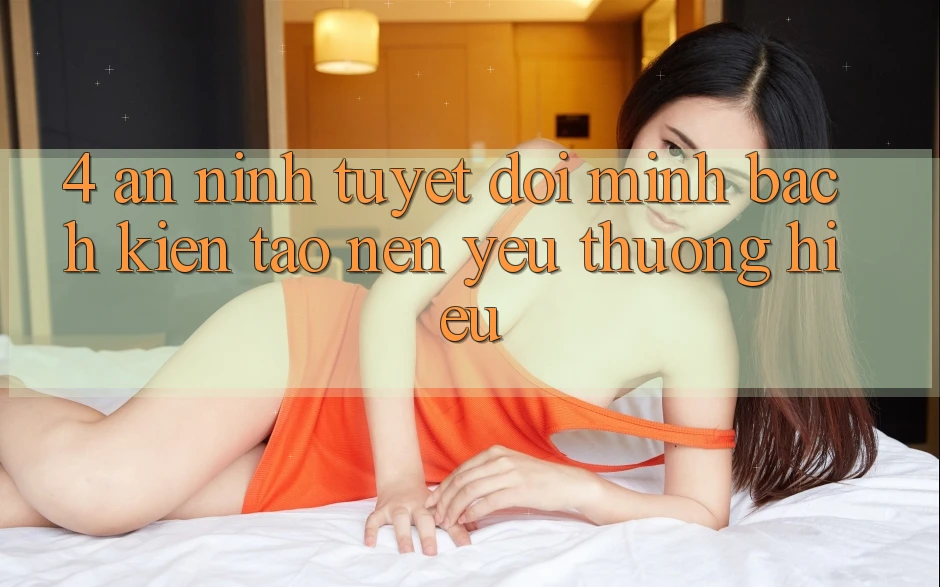 4. An ninh Tuyệt Đối – Minh bạch Kiến tạo Nên Yêu thương Hiệu