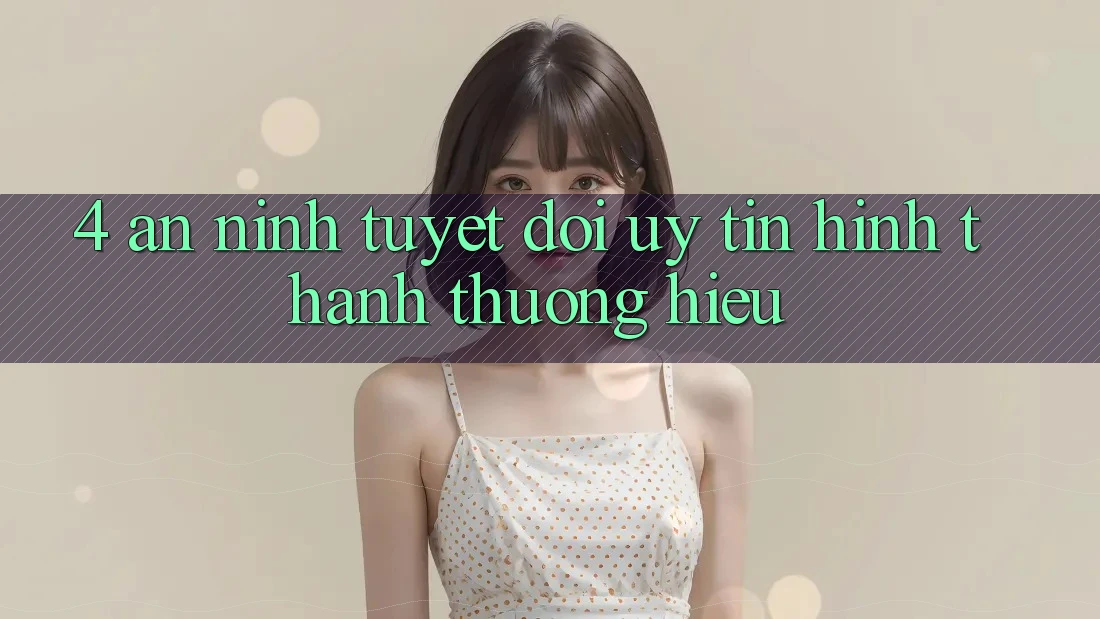 4. An ninh Tuyệt Đối – Uy Tín Hình thành Thương Hiệu