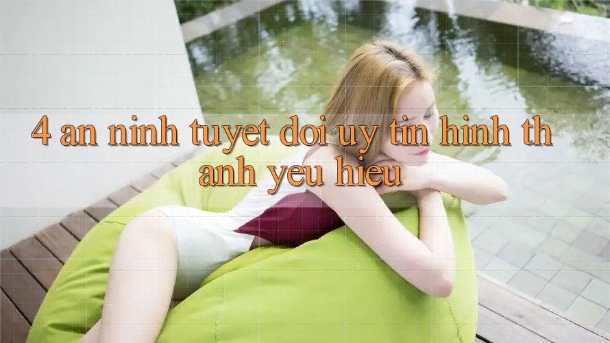 4. An ninh Tuyệt Đối – Uy Tín Hình thành Yêu Hiệu