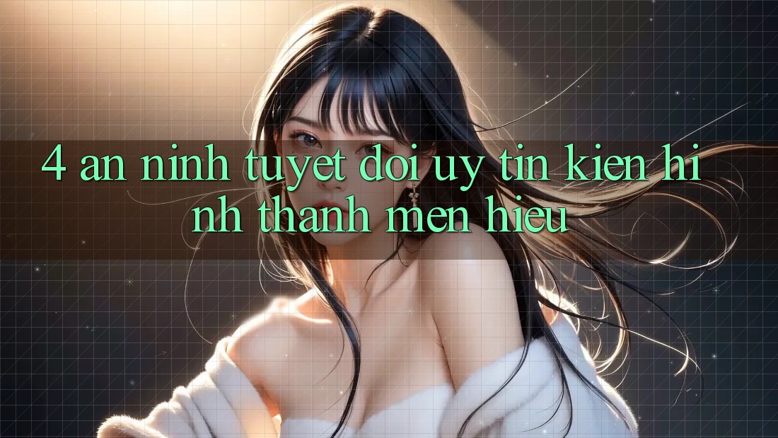 4. An ninh Tuyệt Đối – Uy Tín Kiến hình thành Mến Hiệu