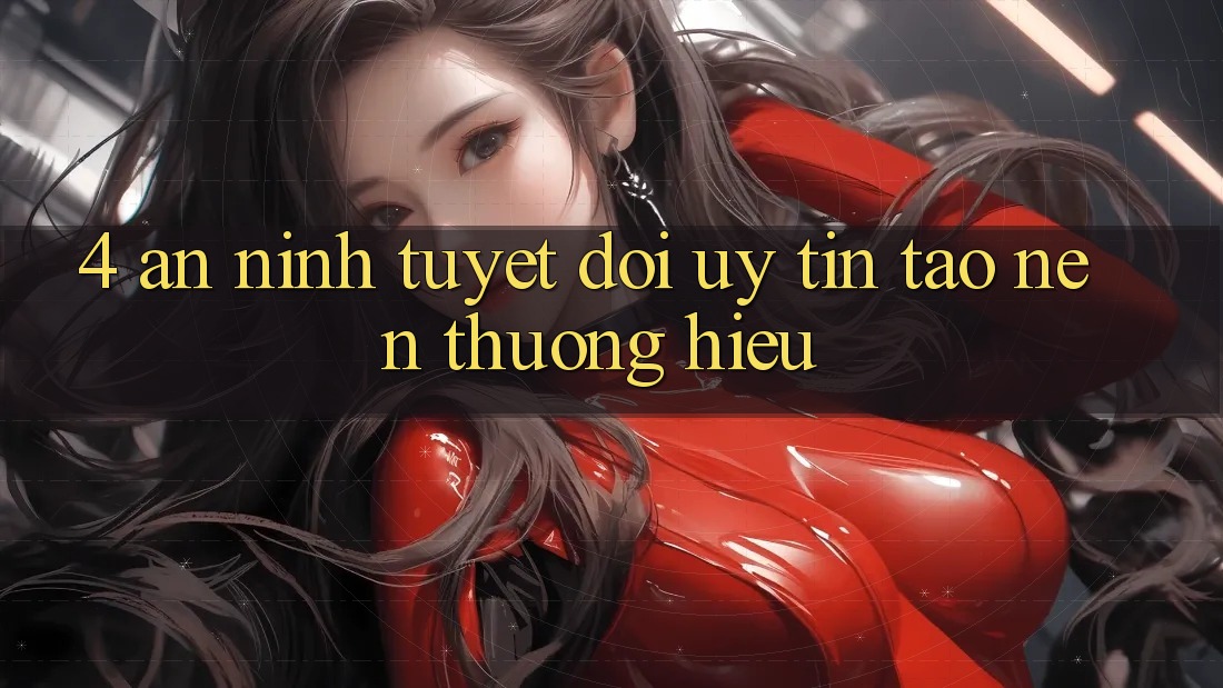 4. An ninh Tuyệt Đối – Uy Tín Tạo Nên Thương Hiệu