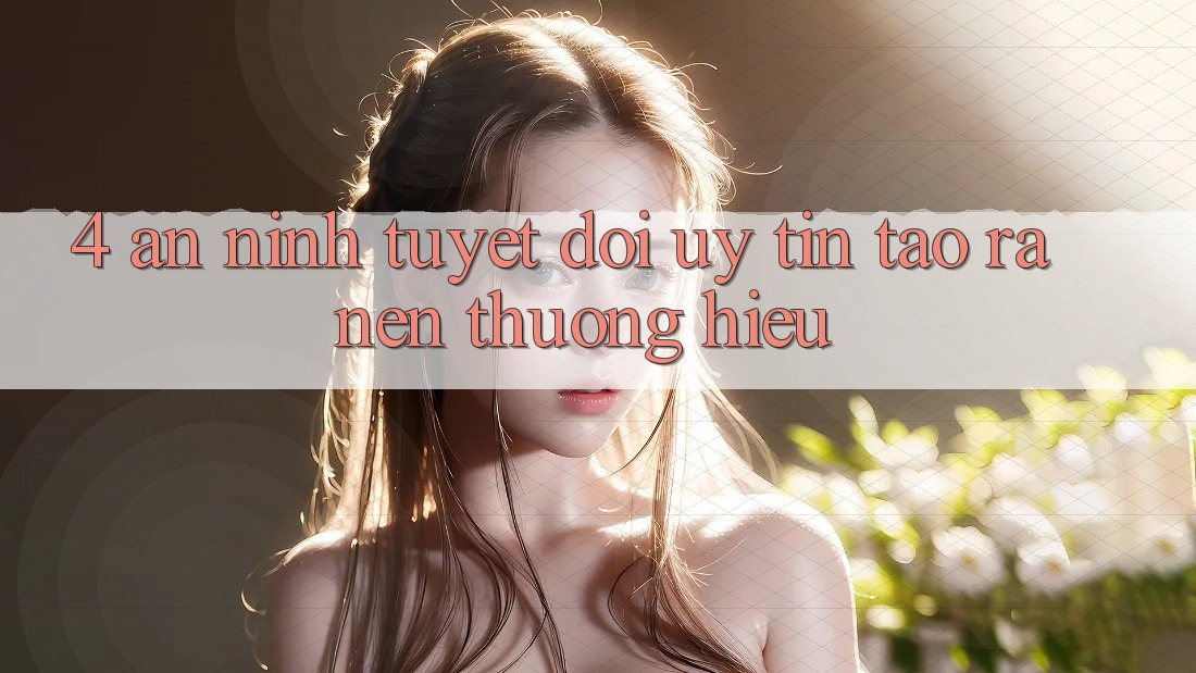4. An ninh Tuyệt Đối – Uy Tín Tạo ra nên Thương Hiệu