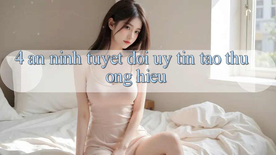 4. An ninh Tuyệt Đối – Uy Tín Tạo Thương Hiệu