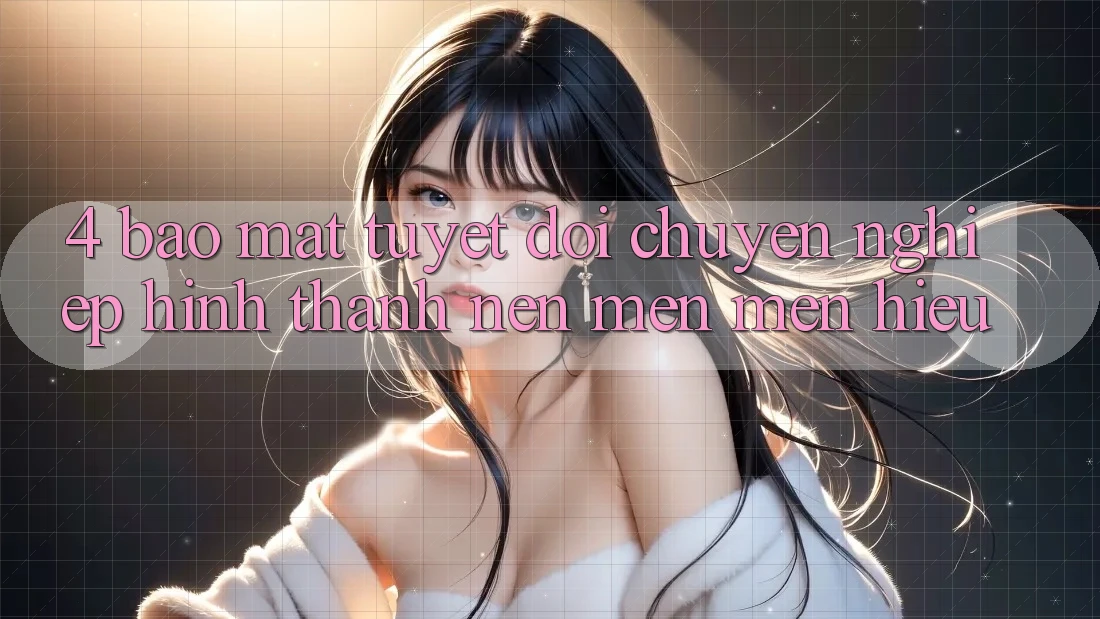 4. Bảo Mật Tuyệt Đối – Chuyên nghiệp Hình thành Nên Mến mến Hiệu