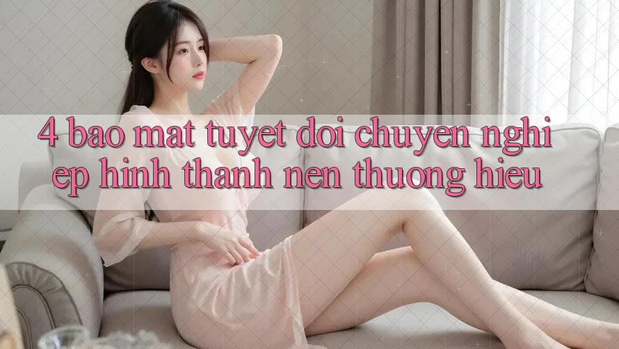 4. Bảo Mật Tuyệt Đối – Chuyên nghiệp Hình thành Nên Thương Hiệu