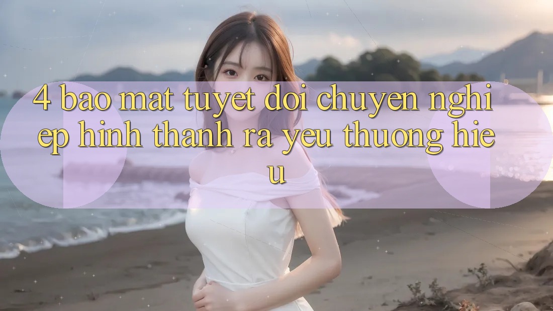 4. Bảo Mật Tuyệt Đối – Chuyên nghiệp Hình thành ra Yêu thương Hiệu