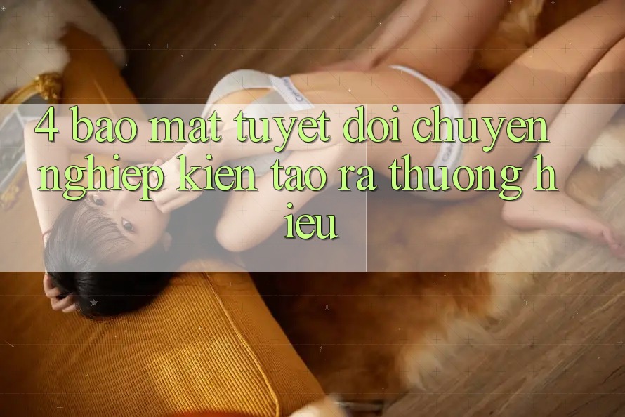 4. Bảo Mật Tuyệt Đối – Chuyên nghiệp Kiến tạo ra Thương Hiệu