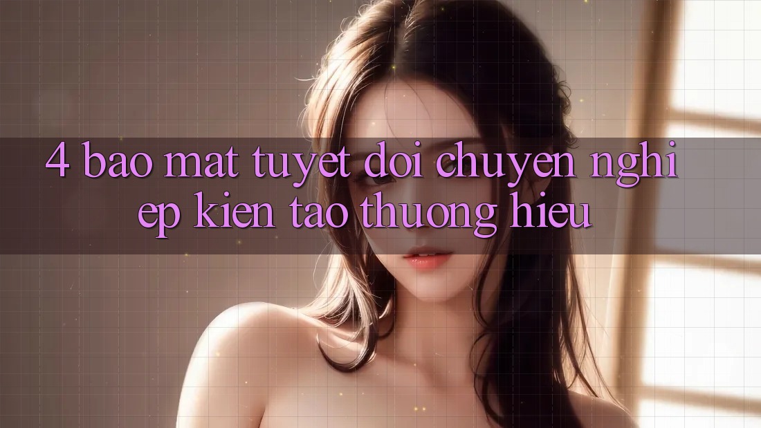 4. Bảo Mật Tuyệt Đối – Chuyên nghiệp Kiến tạo Thương Hiệu