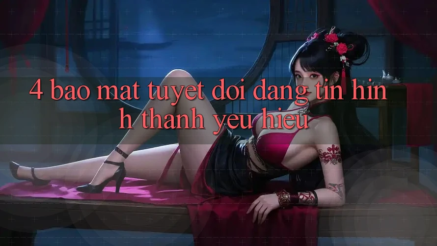 4. Bảo Mật Tuyệt Đối – Đáng tin Hình thành Yêu Hiệu