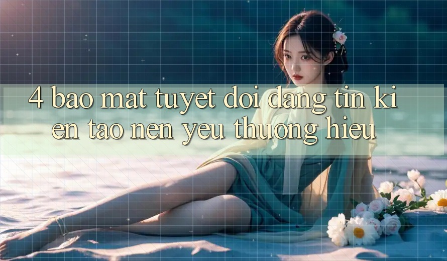 4. Bảo Mật Tuyệt Đối – Đáng tin Kiến tạo Nên Yêu thương Hiệu