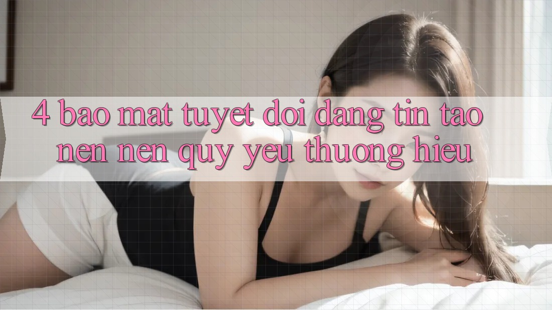 4. Bảo Mật Tuyệt Đối – Đáng tin Tạo nên Nên Quý yêu thương Hiệu