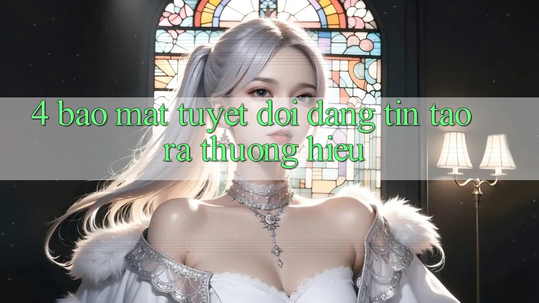 4. Bảo Mật Tuyệt Đối – Đáng tin Tạo ra Thương Hiệu