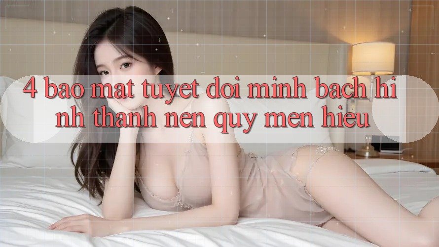 4. Bảo Mật Tuyệt Đối – Minh bạch Hình thành Nên Quý mến Hiệu