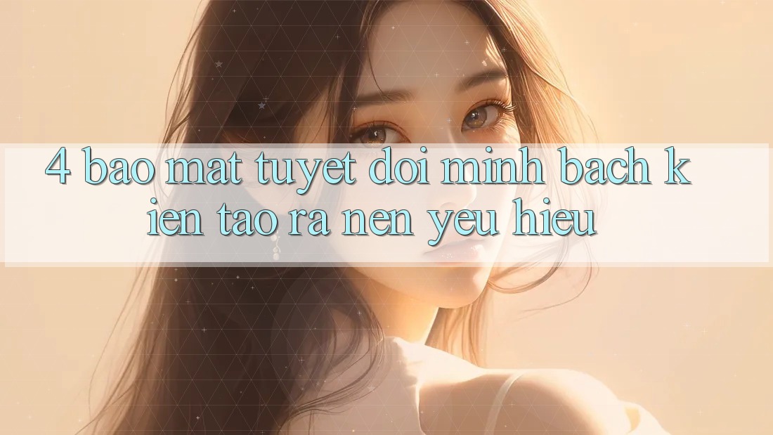 4. Bảo Mật Tuyệt Đối – Minh bạch Kiến tạo ra Nên Yêu Hiệu