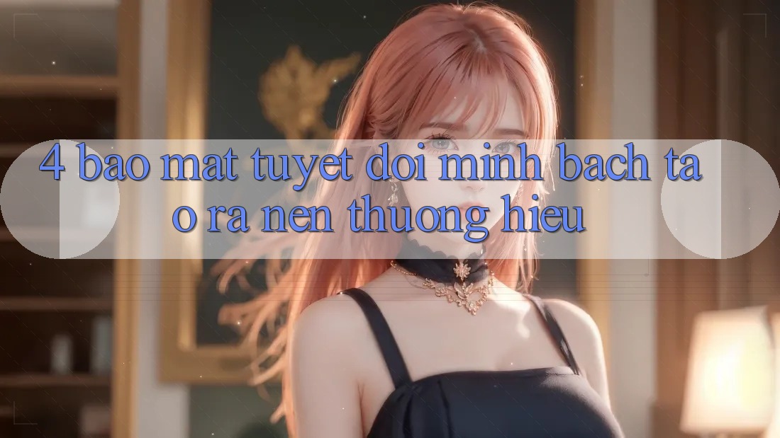4. Bảo Mật Tuyệt Đối – Minh bạch Tạo ra Nên Thương Hiệu