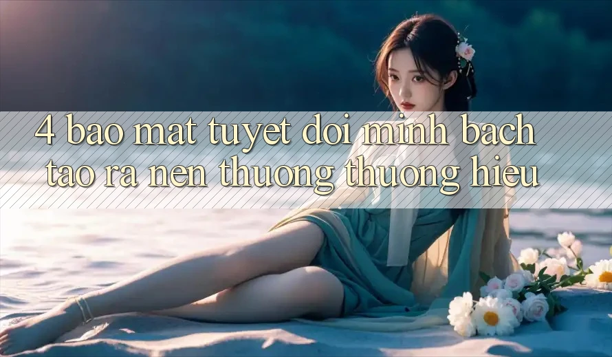 4. Bảo mật Tuyệt Đối – Minh bạch Tạo ra Nên Thương thương Hiệu