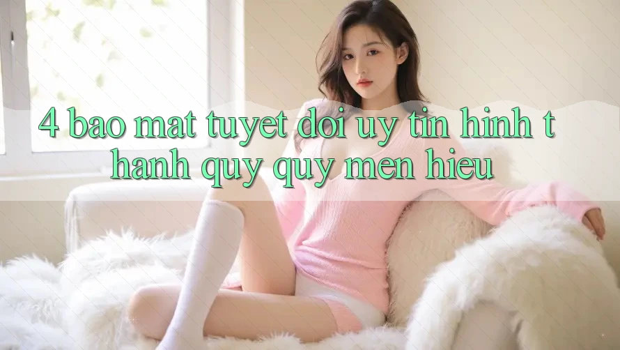 4. Bảo Mật Tuyệt Đối – Uy Tín Hình thành Quý quý mến Hiệu