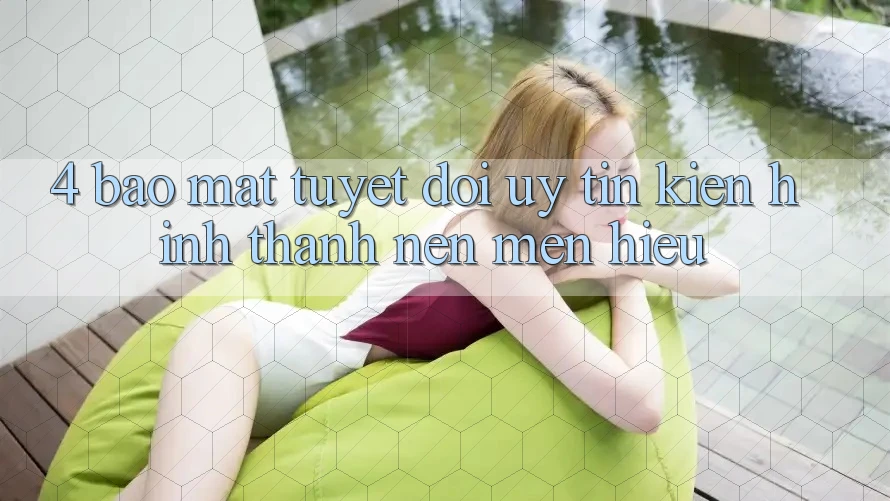 4. Bảo mật Tuyệt Đối – Uy Tín Kiến hình thành Nên Mến Hiệu