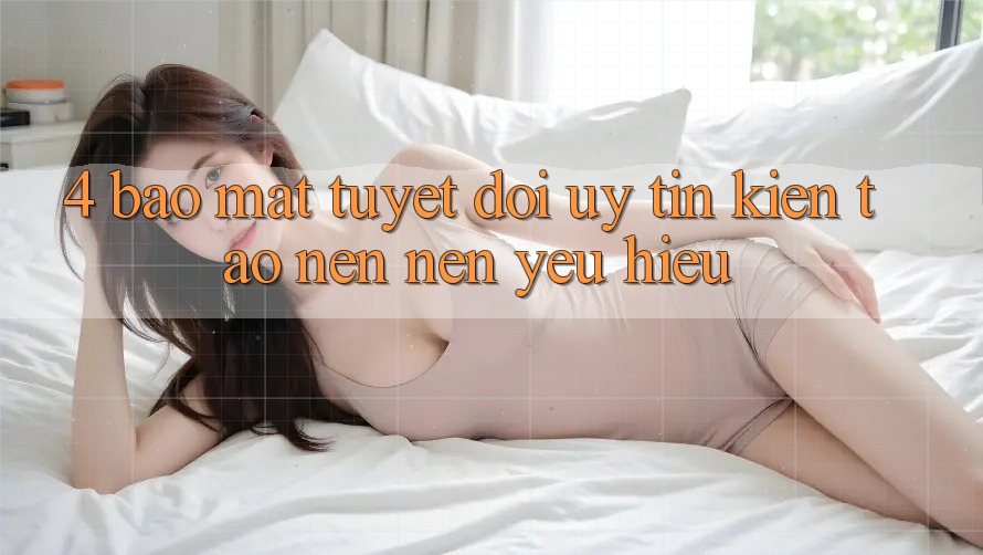 4. Bảo Mật Tuyệt Đối – Uy Tín Kiến tạo nên Nên Yêu Hiệu