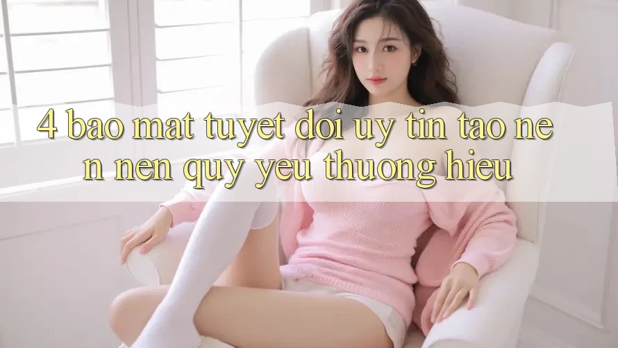 4. Bảo Mật Tuyệt Đối – Uy Tín Tạo nên Nên Quý yêu thương Hiệu