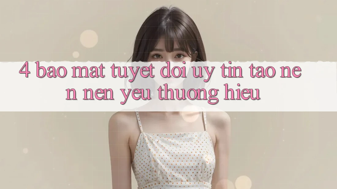 4. Bảo Mật Tuyệt Đối – Uy Tín Tạo nên Nên Yêu thương Hiệu