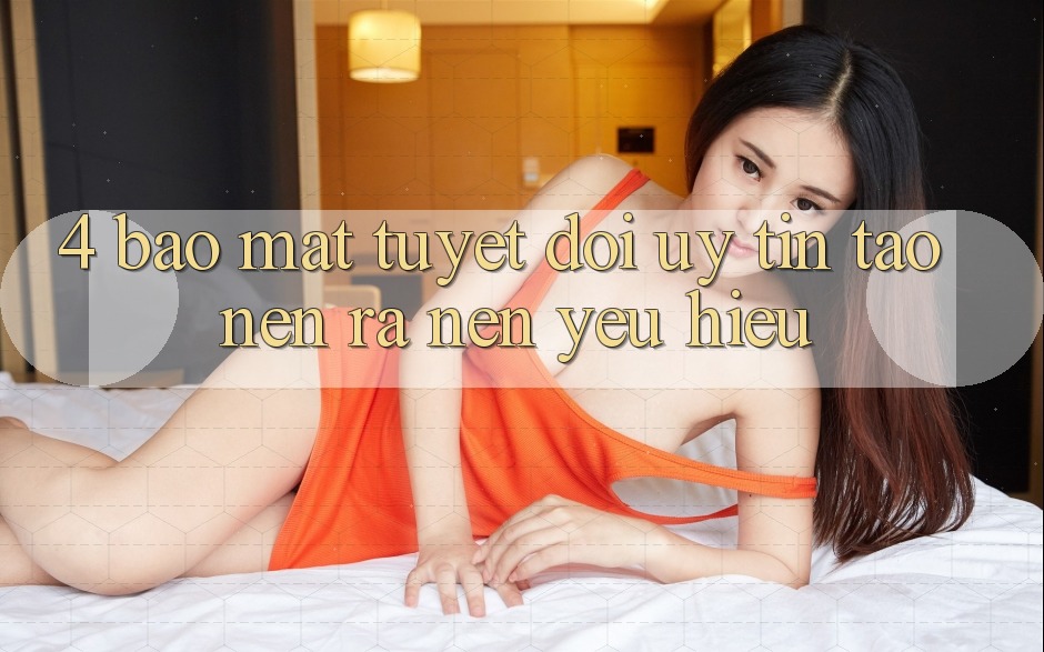 4. Bảo Mật Tuyệt Đối – Uy Tín Tạo nên ra Nên Yêu Hiệu