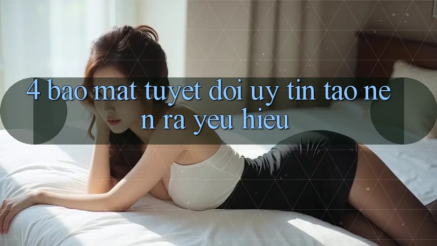 4. Bảo Mật Tuyệt Đối – Uy Tín Tạo nên ra Yêu Hiệu