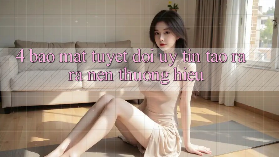 4. Bảo Mật Tuyệt Đối – Uy Tín Tạo ra ra Nên Thương Hiệu