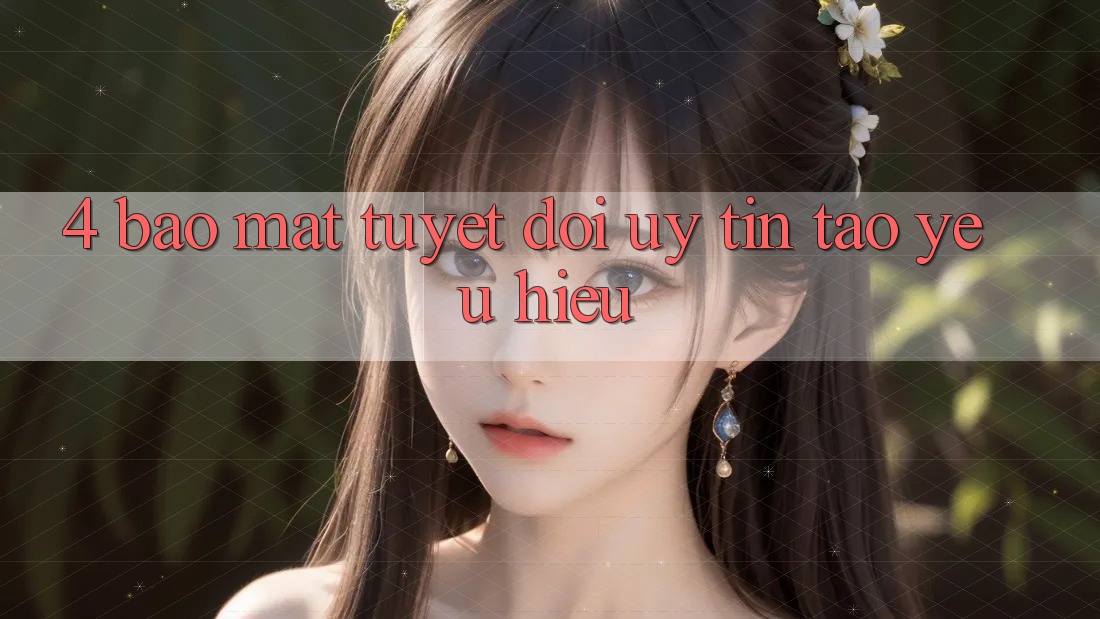 4. Bảo Mật Tuyệt Đối – Uy Tín Tạo Yêu Hiệu