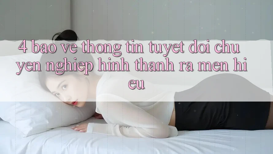 4. Bảo vệ thông tin Tuyệt Đối – Chuyên nghiệp Hình thành ra Mến Hiệu