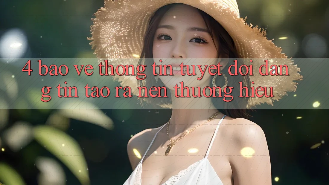 4. Bảo vệ thông tin Tuyệt Đối – Đáng tin Tạo ra Nên Thương Hiệu