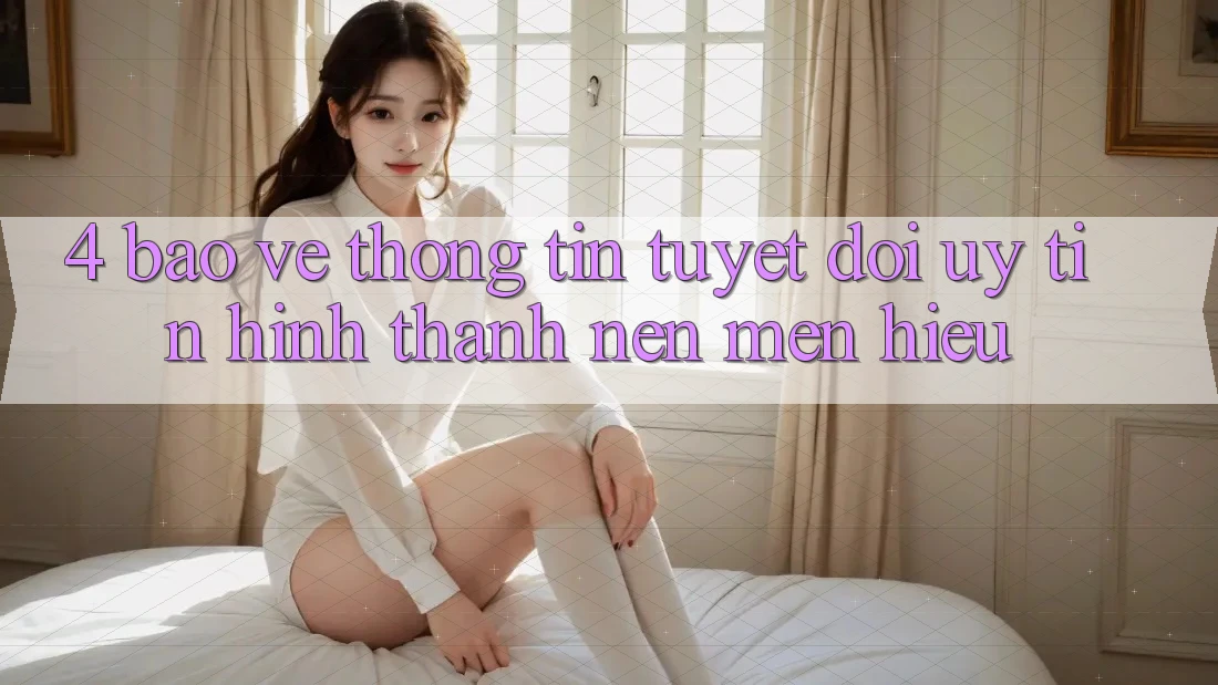 4. Bảo vệ thông tin Tuyệt Đối – Uy Tín Hình thành Nên Mến Hiệu