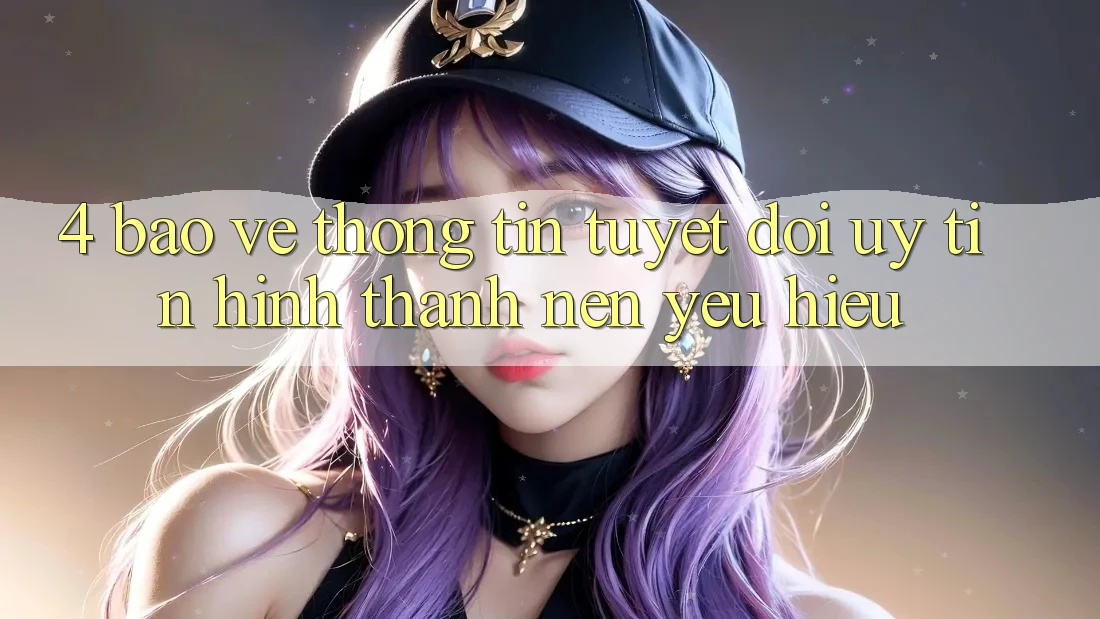 4. Bảo vệ thông tin Tuyệt Đối – Uy Tín Hình thành Nên Yêu Hiệu