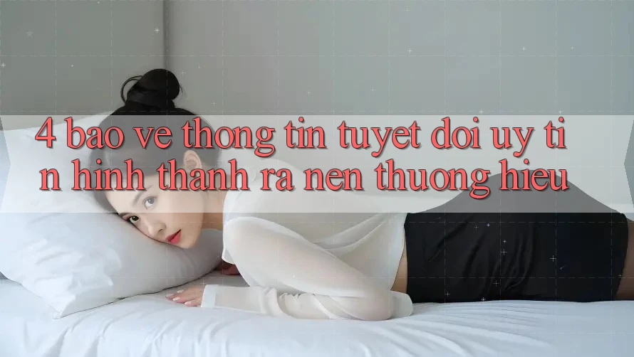 4. Bảo vệ thông tin Tuyệt Đối – Uy Tín Hình thành ra Nên Thương Hiệu