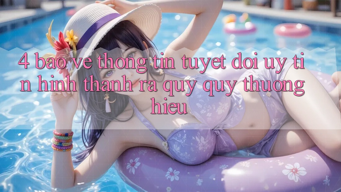 4. Bảo vệ thông tin Tuyệt Đối – Uy Tín Hình thành ra Quý quý thương Hiệu