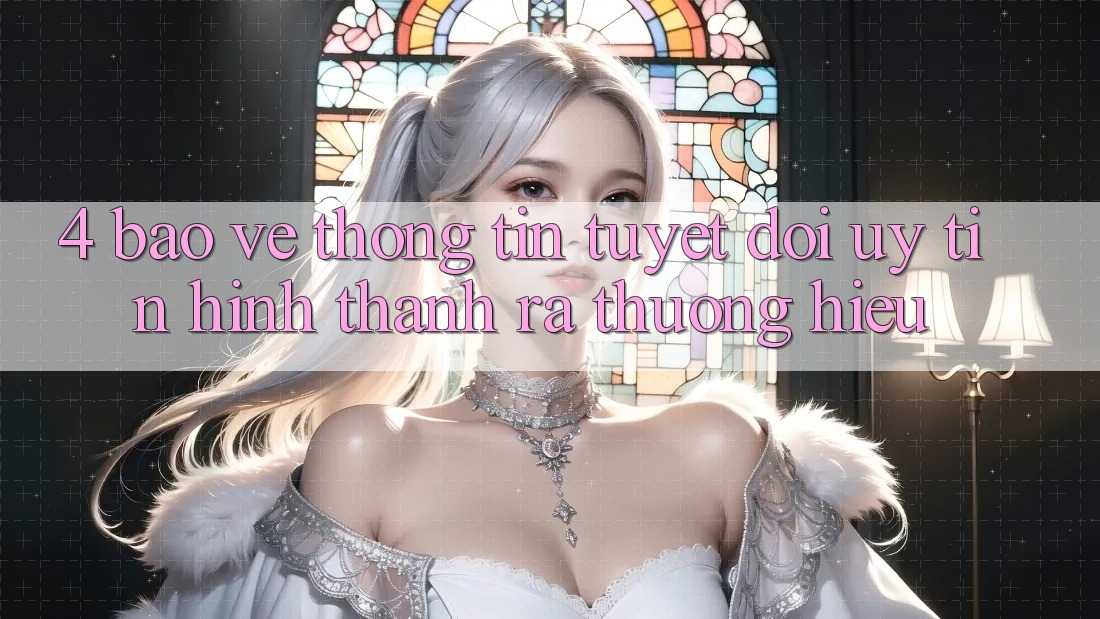 4. Bảo vệ thông tin Tuyệt Đối – Uy Tín Hình thành ra Thương Hiệu