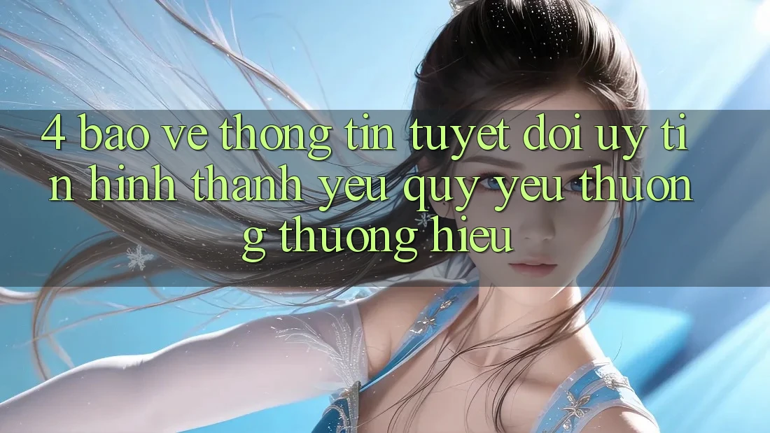 4. Bảo vệ thông tin Tuyệt Đối – Uy Tín Hình thành Yêu quý yêu thương thương Hiệu