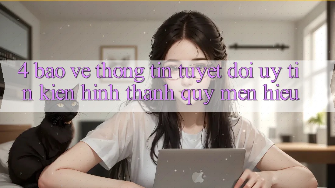 4. Bảo vệ thông tin Tuyệt Đối – Uy tín Kiến hình thành Quý mến Hiệu