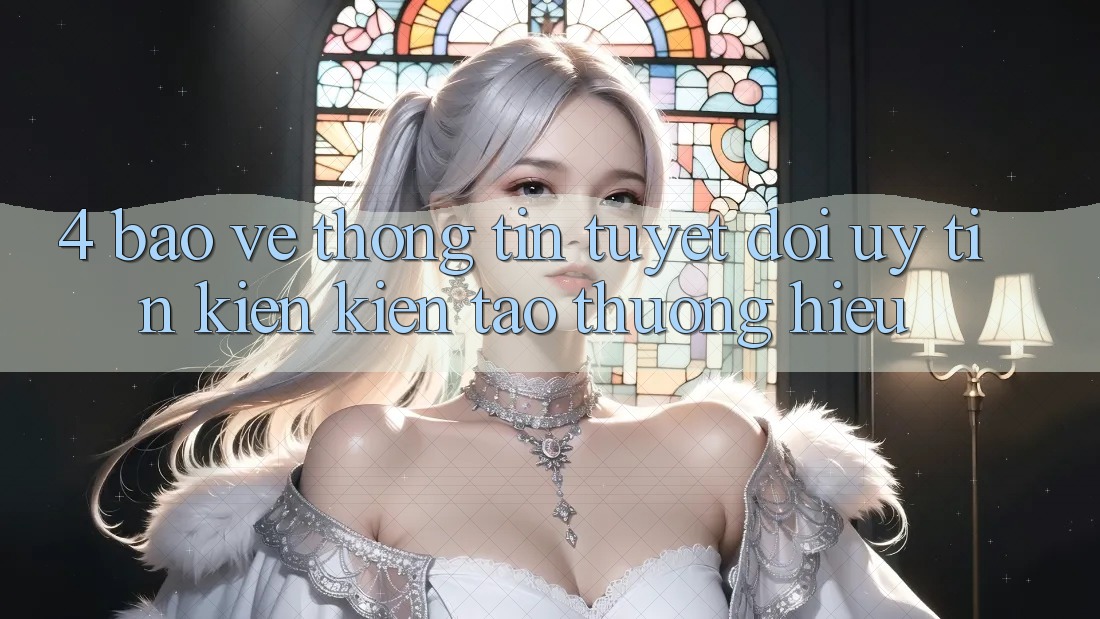 4. Bảo vệ thông tin Tuyệt Đối – Uy Tín Kiến kiến tạo Thương Hiệu