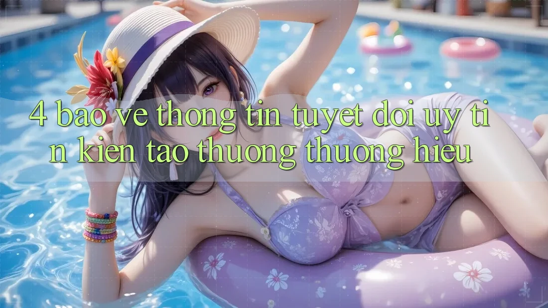 4. Bảo vệ thông tin Tuyệt Đối – Uy Tín Kiến tạo Thương thương Hiệu