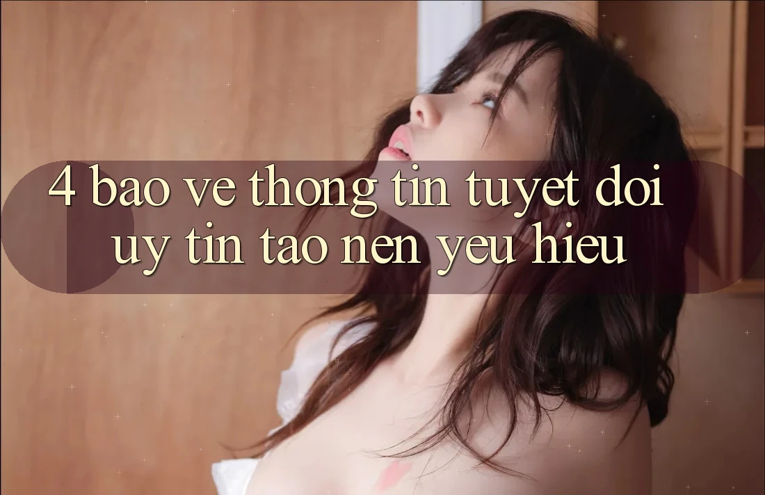 4. Bảo vệ thông tin Tuyệt Đối – Uy Tín Tạo Nên Yêu Hiệu