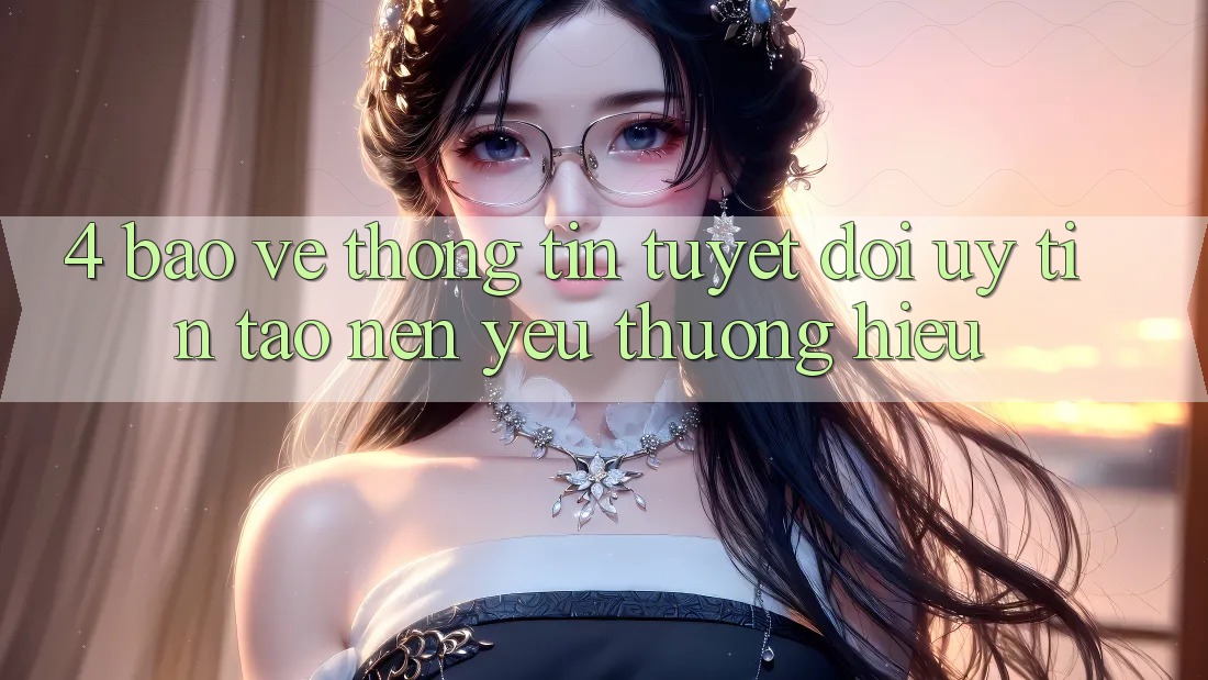 4. Bảo vệ thông tin Tuyệt Đối – Uy Tín Tạo Nên Yêu thương Hiệu