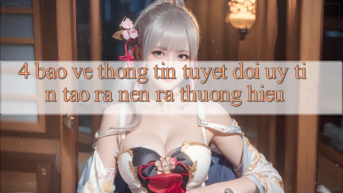 4. Bảo vệ thông tin Tuyệt Đối – Uy Tín Tạo ra nên ra Thương Hiệu