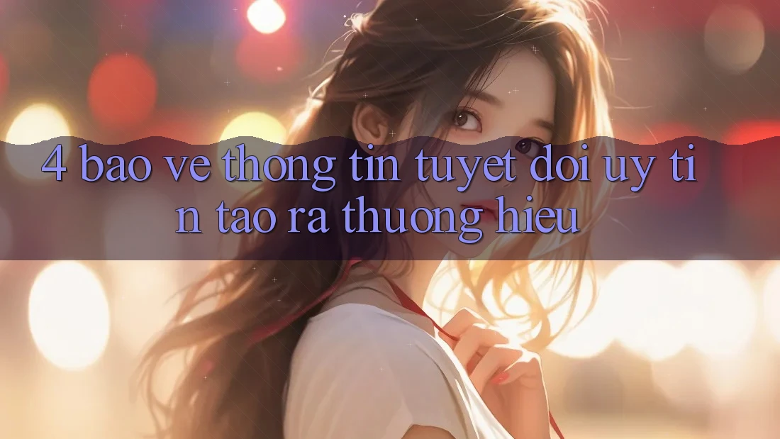 4. Bảo vệ thông tin Tuyệt Đối – Uy Tín Tạo ra Thương Hiệu