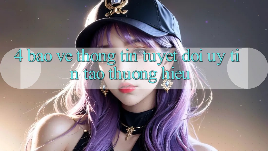 4. Bảo vệ thông tin Tuyệt Đối – Uy Tín Tạo Thương Hiệu